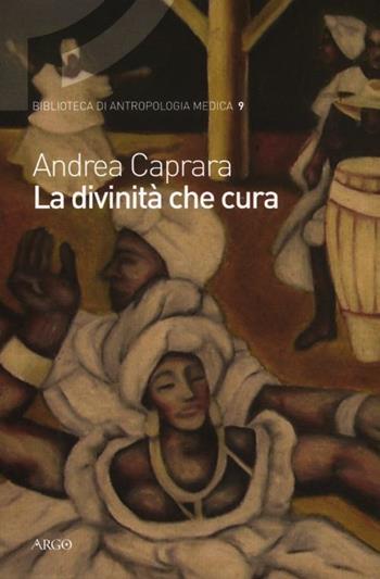 La divinità che cura. Percorsi di salute e malattia nel candomblé di Bahia - Andrea Caprara - Libro Argo 2012, Biblioteca di antropologia medica | Libraccio.it