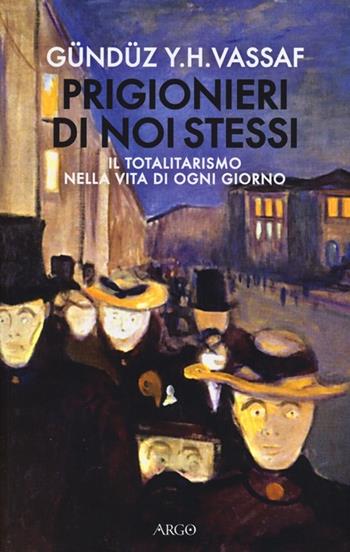 Prigionieri di noi stessi. Il totalitarismo nella vita di ogni giorno - Gündüz Y. H. Vassaf - Libro Argo 2013, Il pianeta scritto | Libraccio.it