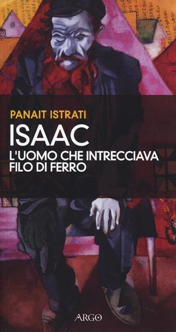 Isaac, l'uomo che intrecciava filo di ferro - Panaït Istrati - Libro Argo 2013, Il pianeta scritto | Libraccio.it