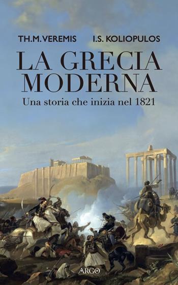 La Grecia moderna. Una storia che inizia nel 1821 - Thanos M. Veremis, Ioannis S. Koliopulos - Libro Argo 2014, Il pianeta scritto | Libraccio.it