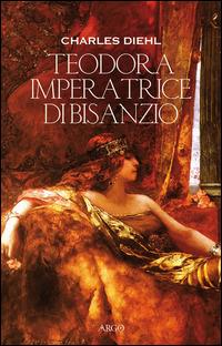 Teodora imperatrice di Bisanzio - Charles Diehl - Libro Argo 2015, Il vello d'oro | Libraccio.it