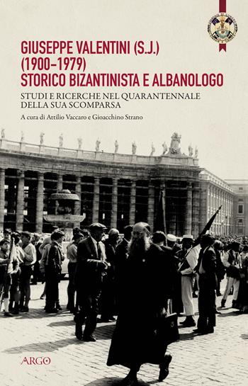 Giuseppe Valentini (s.j.) (1900-1979) storico bizantinista e albanologo. Studi e ricerche nel quarantennale della sua scomparsa  - Libro Argo 2020, Religiosità e cultura tra Oriente e Occ. | Libraccio.it
