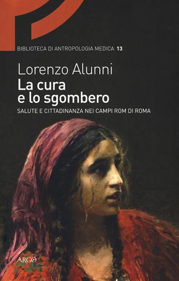 La cura e lo sgombero. Salute e cittadinanza nei campi rom di Roma - Lorenzo Alunni - Libro Argo 2017, Biblioteca di antropologia medica | Libraccio.it