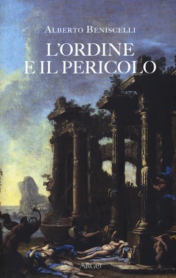 L' ordine e il pericolo. Conflitti, idee, dissacrazioni nella cultura letteraria tra Cinque e Settecento - Alberto Beniscelli - Libro Argo 2017, Biblioteca barocca | Libraccio.it