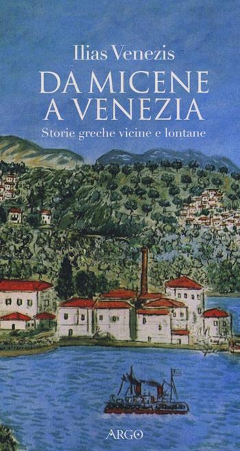 Da Micene a Venezia. Storie greche vicine e lontane - Ilias Venezis - Libro Argo 2016, Il pianeta scritto | Libraccio.it