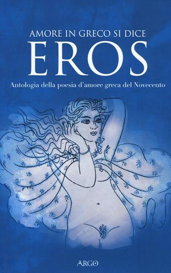 Amore in greco si dice eros. Antologia della poesia d'amore greca del Novecento. Testo greco a fronte  - Libro Argo 2016, Il pianeta scritto | Libraccio.it