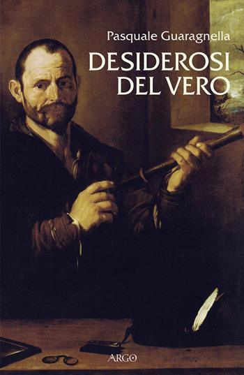 Desiderosi del vero. Prosa di nuova scienza dal primo Galileo a Benedetto Castelli - Pasquale Guaragnella - Libro Argo 2021, Biblioteca barocca e dei Lumi | Libraccio.it