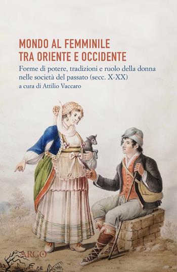 Mondo al femminile tra Oriente e Occidente. Forme di potere, tradizioni e ruolo della donna nelle società del passato (sec. X-XIX)  - Libro Argo 2025 | Libraccio.it