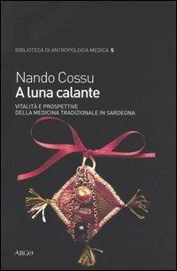 A luna calante. Vitalità e prospettive della medicina tradizionale in Sardegna - Nando Cossu - Libro Argo 2005, Biblioteca di antropologia medica | Libraccio.it