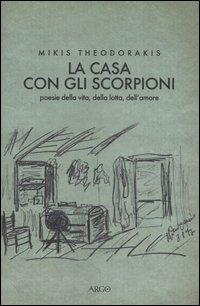 La casa con gli scorpioni. Poesie della vita, della lotta, dell'amore - Mikis Theodorakis - Libro Argo 2006, Il pianeta scritto | Libraccio.it