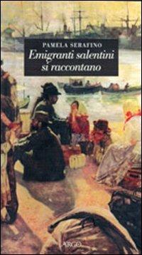 Emigranti salentini si raccontano - Pamela Serafino - Libro Argo 2006, A sud del Novecento | Libraccio.it