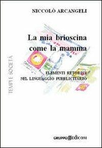 La mia brioscina come la mamma. Elementi retorici nel linguaggio pubblicitario - Niccolò Arcangeli - Libro Gruppo Edicom 2007, Tempi e società | Libraccio.it