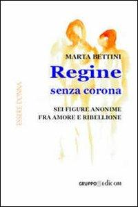 Regine senza corona. Sei figure anonime fra amore e ribellione - Marta Bettini - Libro Gruppo Edicom 2008, Essere donna | Libraccio.it
