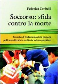 Soccorso. Sfida contro la morte. Tecniche di trattamento della persona politraumatizzata in ambiente extraospedaliero - Federica Cerbelli - Libro Gruppo Edicom 2010, Tempi e società | Libraccio.it