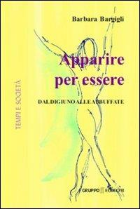 Apparire per essere. Dal digiuno alle abbuffate - Barbara Bargigli - Libro Gruppo Edicom 2011, Tempi e società | Libraccio.it