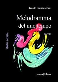 Melodramma del mio tempo - Ivaldo Franceschini - Libro Gruppo Edicom 2013, Tempi e società | Libraccio.it