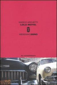 Lola motel - Marco Archetti - Libro Meridiano Zero 2003, Gli intemperanti | Libraccio.it