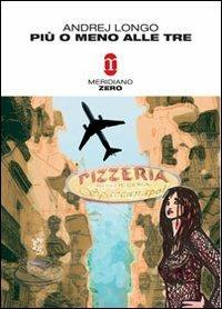 Più o meno alle tre - Andrej Longo - Libro Meridiano Zero 2002, Meridianonero | Libraccio.it