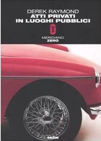 Atti privati in luoghi pubblici - Derek Raymond - Libro Meridiano Zero 2004, Meridianonero | Libraccio.it