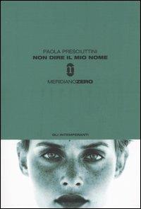 Non dire il mio nome - Paola Presciuttini - Libro Meridiano Zero 2004, Gli intemperanti | Libraccio.it