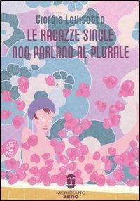 Le ragazze single non parlano al plurale - Giorgia Lovisotto - Libro Meridiano Zero 2005 | Libraccio.it