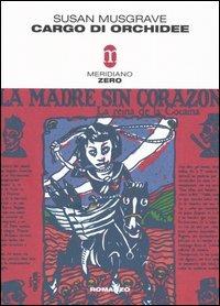 Cargo di orchidee - Susan Musgrave - Libro Meridiano Zero 2005, Primo parallelo | Libraccio.it