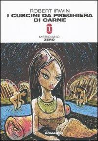 I cuscini da preghiera di carne - Robert Irwin - Libro Meridiano Zero 2006, Primo parallelo | Libraccio.it