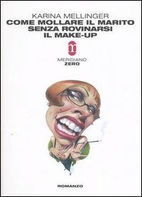 Come mollare il marito senza rovinarsi il make-up - Karina Mellinger - Libro Meridiano Zero 2006, Primo parallelo | Libraccio.it