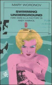 Swimming underground. I miei anni alla Factory di Andy Warhol - Mary Woronov - Libro Meridiano Zero 2007, Sottozero | Libraccio.it