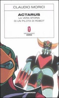 Actarus. La vera storia di un pilota di robot - Claudio Morici - Libro Meridiano Zero 2007, Sottozero | Libraccio.it