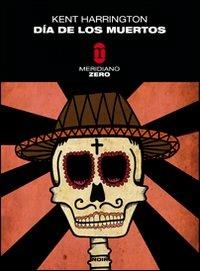 Día de los muertos - Kent Harrington - Libro Meridiano Zero 2008, Meridianonero | Libraccio.it