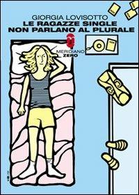 Le ragazze single non parlano al plurale - Giorgia Lovisotto - Libro Meridiano Zero 2009, Primo parallelo | Libraccio.it