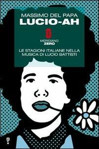 Lucio-ah. Le stagioni italiane nella musica di Lucio Battisti - Massimo Del Papa - Libro Meridiano Zero 2011, Mappe musicali | Libraccio.it