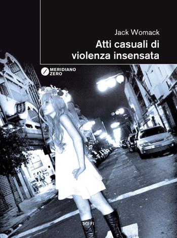 Atti casuali di violenza insensata - Jack Womack - Libro Meridiano Zero 2013, I taglienti | Libraccio.it