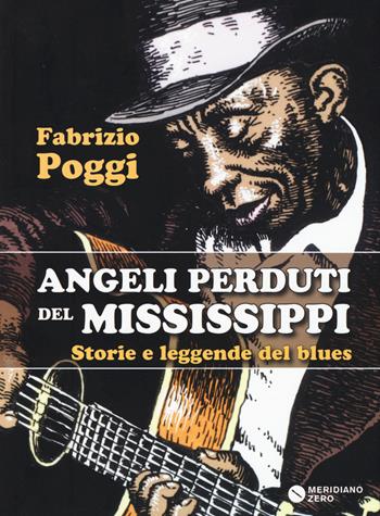 Angeli perduti del Mississippi. Storie e leggende del blues - Fabrizio Poggi - Libro Meridiano Zero 2015 | Libraccio.it