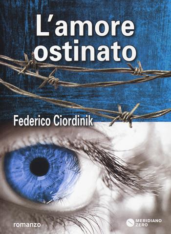 L' amore ostinato - Federico Ciordinik - Libro Meridiano Zero 2015 | Libraccio.it