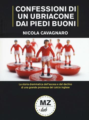 Confessioni di un ubriacone dai piedi buoni. La storia drammatica dell'ascesa e del declino di una grande promessa del calcio inglese - Nicola Cavagnaro - Libro Meridiano Zero 2016, MZ-Lab | Libraccio.it