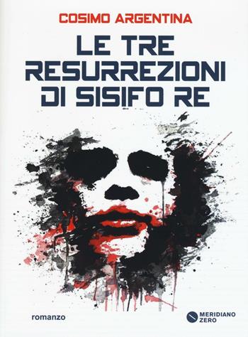 Le tre resurrezioni di Sisifo Re - Cosimo Argentina - Libro Meridiano Zero 2016, I taglienti | Libraccio.it