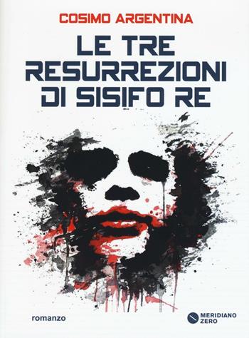 Le tre resurrezioni di Sisifo Re - Cosimo Argentina - Libro Meridiano Zero 2016, I taglienti | Libraccio.it