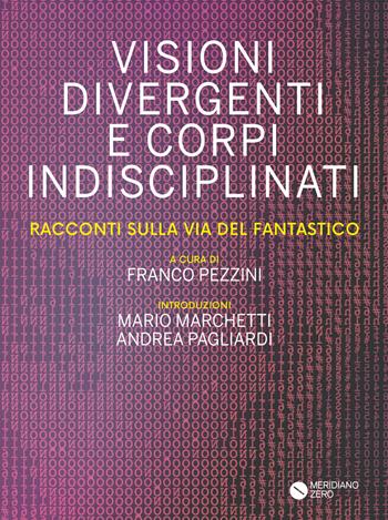 Visioni divergenti e corpi indisciplinati. Racconti sulla via del fantastico  - Libro Meridiano Zero 2024 | Libraccio.it