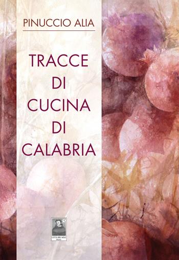 Tracce di cucina di Calabria - Pinuccio Alia - Libro Città del Sole Edizioni 2017, Fuori collana | Libraccio.it