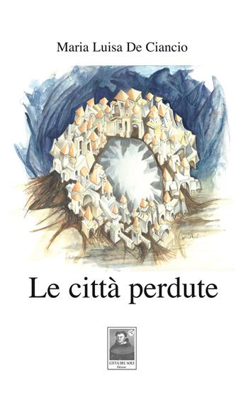 Le città perdute - Maria Luisa De Ciancio - Libro Città del Sole Edizioni 2017, Cantieri poetici | Libraccio.it