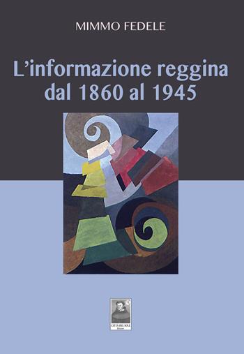 L' informazione reggina dal 1860 al 1945 - Mimmo Fedele - Libro Città del Sole Edizioni 2018, Fuori collana | Libraccio.it