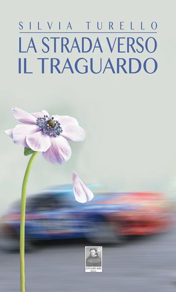 La strada verso il traguardo - Silvia Turello - Libro Città del Sole Edizioni 2018, La vita narrata | Libraccio.it