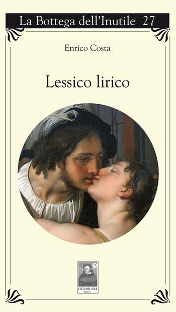 Lessico lirico - Enrico Costa - Libro Città del Sole Edizioni 2018, La bottega dell'inutile | Libraccio.it