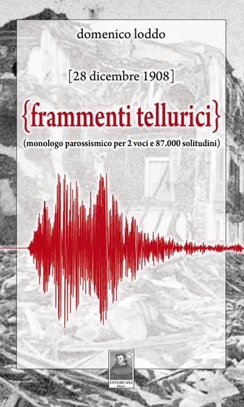 Frammenti tellurici. 28 dicembre 1908. Monologo per due voci e 87.000 solitudini. Nuova ediz. - Domenico Loddo - Libro Città del Sole Edizioni 2018, Fuori collana | Libraccio.it