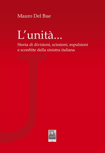 L' unità... Storia di divisioni, scissioni, espulsioni e sconfitte della sinistra italiana - Mauro Del Bue - Libro Città del Sole Edizioni 2018 | Libraccio.it