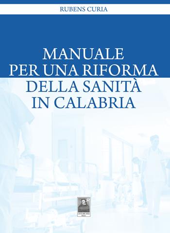 Manuale per una riforma della sanità in Calabria - Rubens Curia - Libro Città del Sole Edizioni 2018, Fuori collana | Libraccio.it