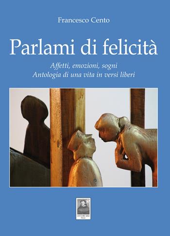 Parlami di felicità. Affetti, emozioni, sogni. Antologia di una vita in versi liberi - Francesco Cento - Libro Città del Sole Edizioni 2019, Cantieri poetici | Libraccio.it