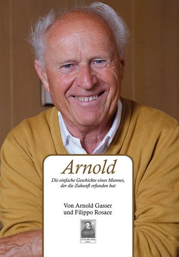 Arnold. Die einfache Geschichte eines Mannes, der die Zukunft erfunden hat - Arnold Gasser, Filippo Rosace - Libro Città del Sole Edizioni 2019, La vita narrata | Libraccio.it